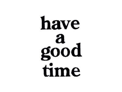 HAVE A GOOD TIME
